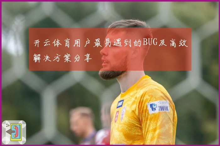 开云体育用户最易遇到的BUG及高效解决方案分享